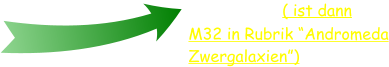 Nchstes ( ist dann M32 in Rubrik Andromeda Zwergalaxien)